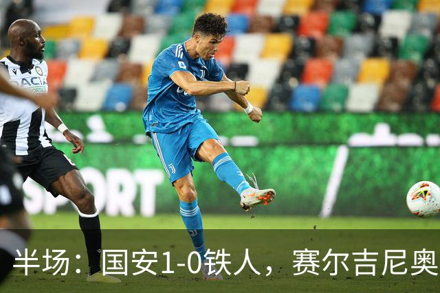 半场：国安1-0铁人，赛尔吉尼奥凌空破门，何宇鹏伤退