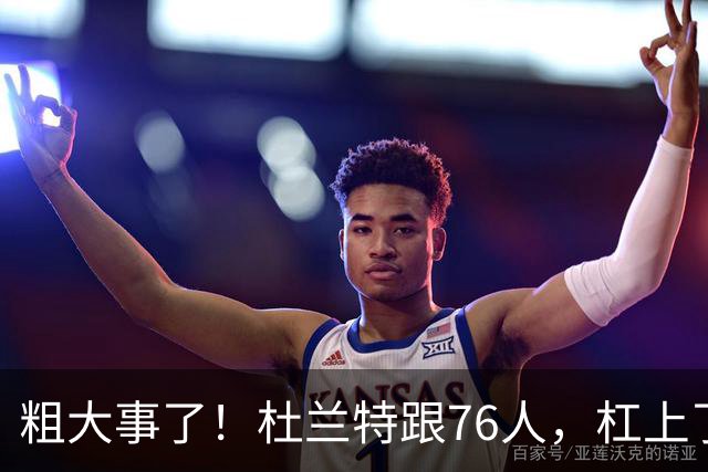 粗大事了！杜兰特跟76人，杠上了...