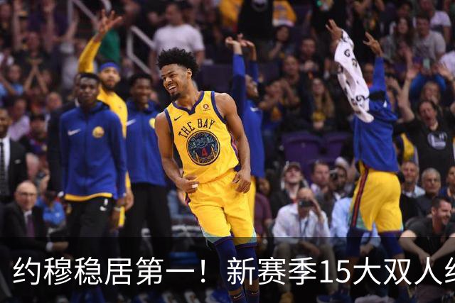 约穆稳居第一！新赛季15大双人组出炉：湖人东里第3火箭双核第10