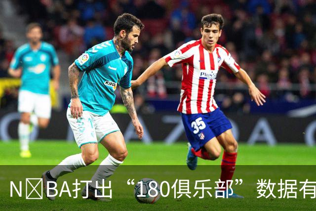N‍BA打出“180俱乐部”数据有多难？詹姆斯打了23个赛季都没做到，现役仅3人达成
